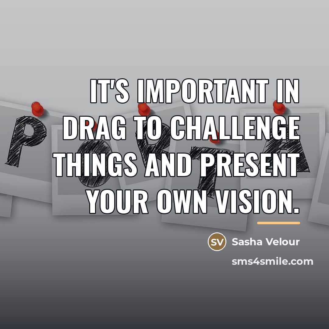 “It's important in drag to challenge things and present your…” quote by Sasha Velour