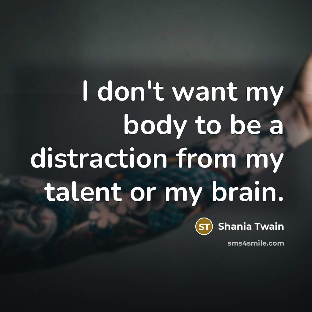 “I don't want my body to be a distraction from…” quote by Shania Twain