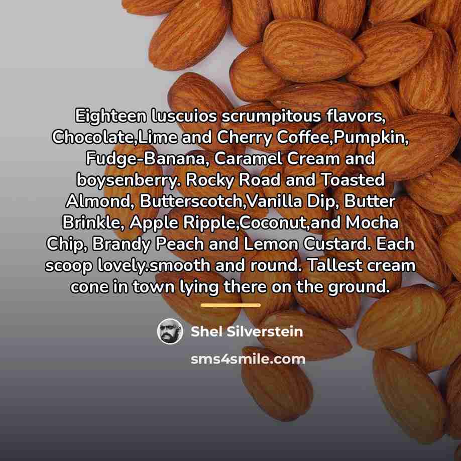“Eighteen luscuios scrumpitous flavors, Chocolate,Lime and Cherry Coffee,Pumpkin, Fudge-Banana, Caramel…” quote by Shel Silverstein