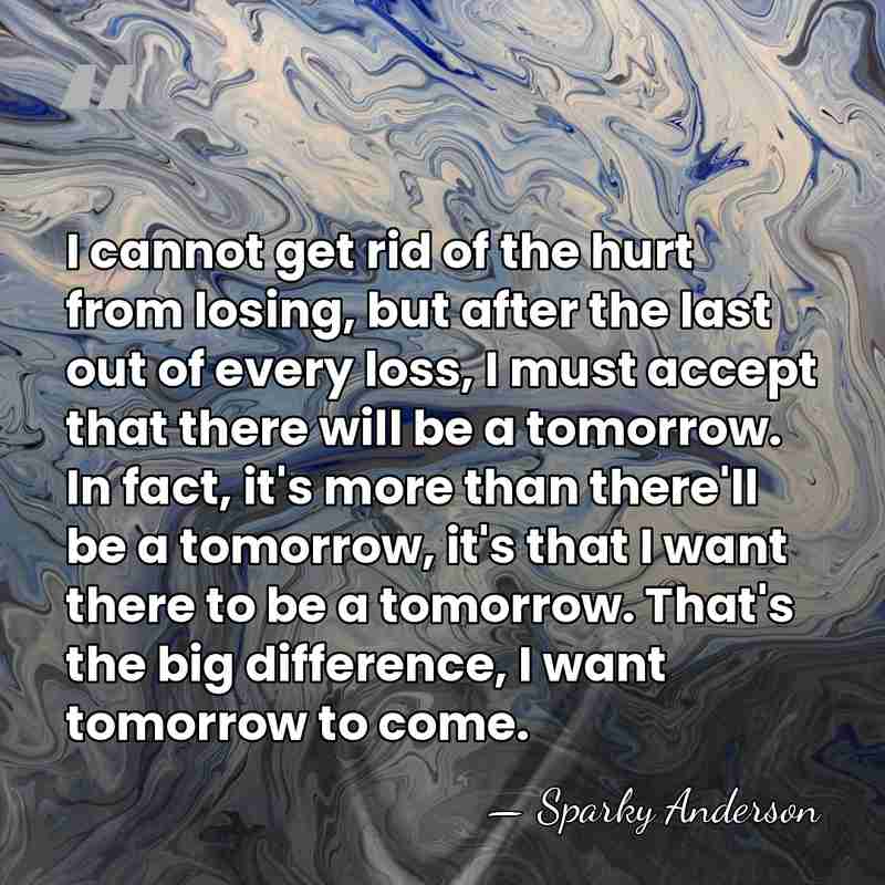 I cannot get rid of the hurt from losing, but after the&hellip; - Sparky Anderson