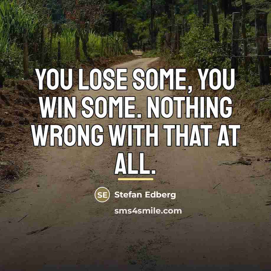 “You lose some, you win some. Nothing wrong with that…” quote by Stefan Edberg