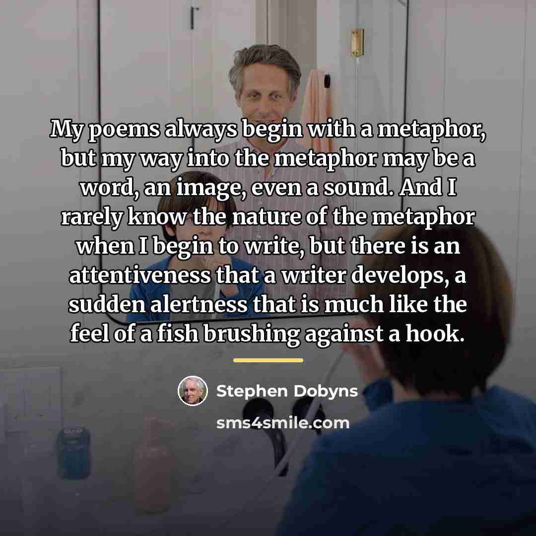 “My poems always begin with a metaphor, but my way…” quote by Stephen Dobyns