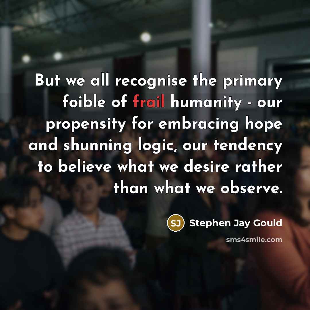 “But we all recognise the primary foible of frail humanity…” quote by Stephen Jay Gould
