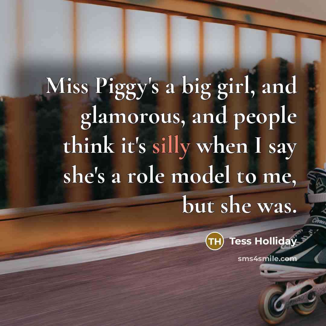 “Miss Piggy's a big girl, and glamorous, and people think…” quote by Tess Holliday