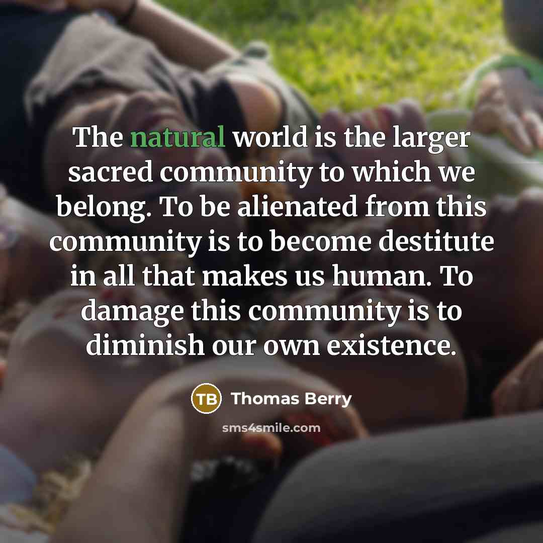 “The natural world is the larger sacred community to which…” quote by Thomas Berry