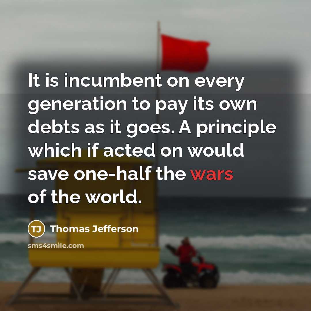 “It is incumbent on every generation to pay its own…” quote by Thomas Jefferson