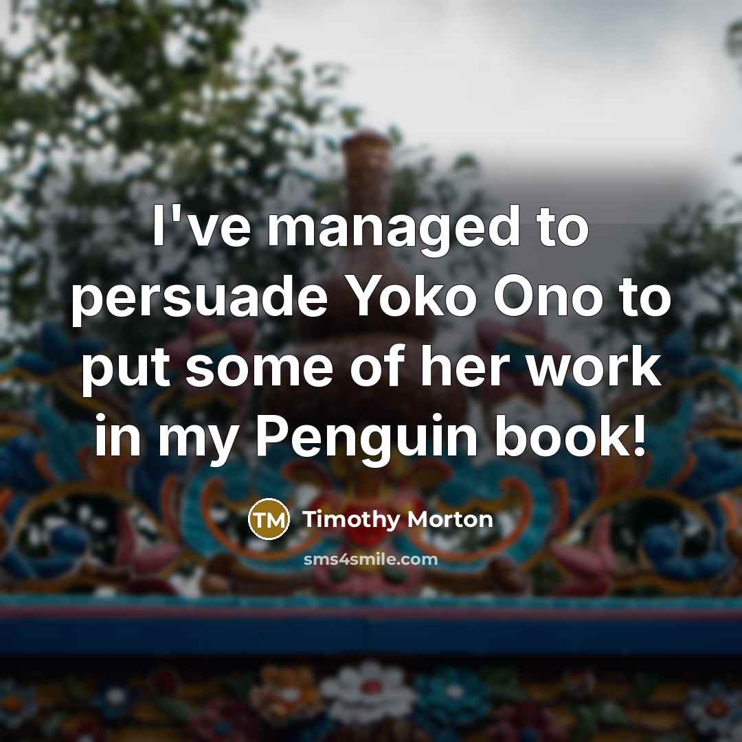 “I've managed to persuade Yoko Ono to put some of…” quote by Timothy Morton