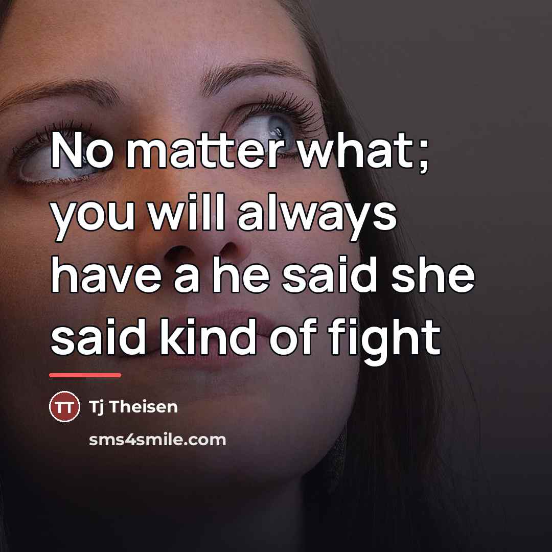 “No matter what; you will always have a he said…” quote by Tj Theisen