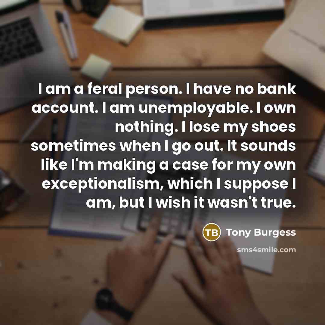 “I am a feral person. I have no bank account.…” quote by Tony Burgess