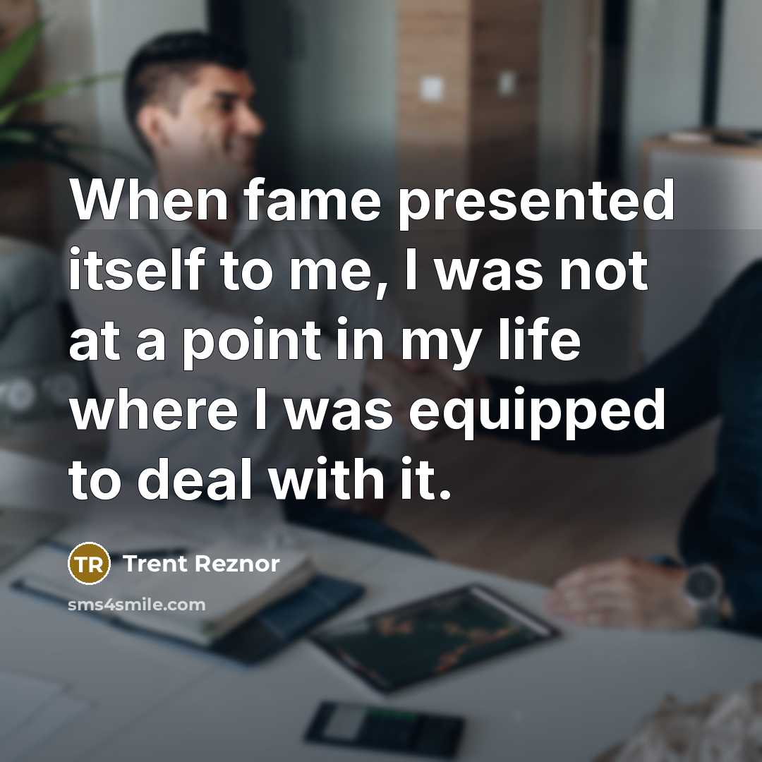 “When fame presented itself to me, I was not at…” quote by Trent Reznor