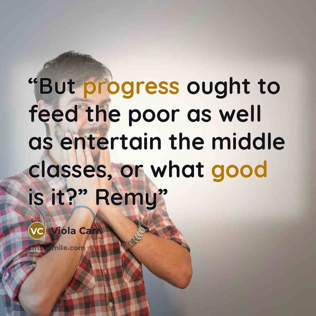 “But progress ought to feed the poor as well as entertain the middle classes, or what good is it?” Remy” quote by Viola Carr