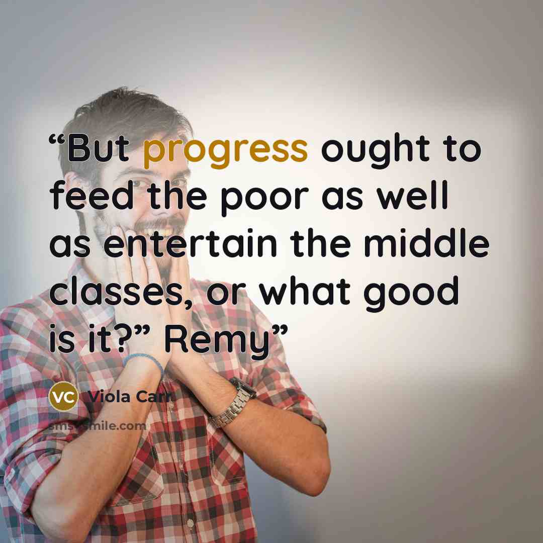 “But progress ought to feed the poor as well as entertain the middle classes, or what good is it?” Remy” quote by Viola Carr