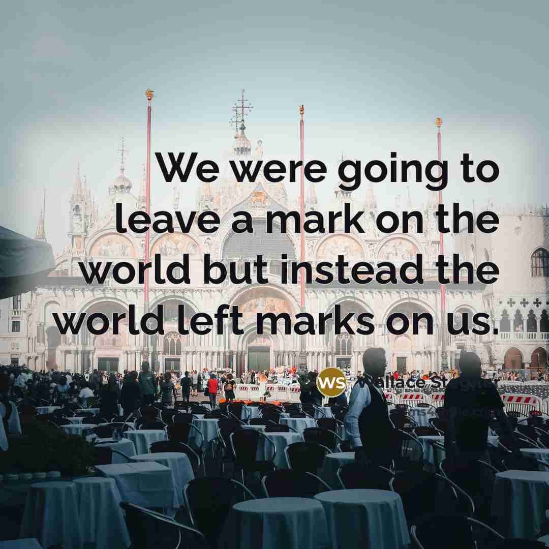 “We were going to leave a mark on the world…” quote by Wallace Stegner