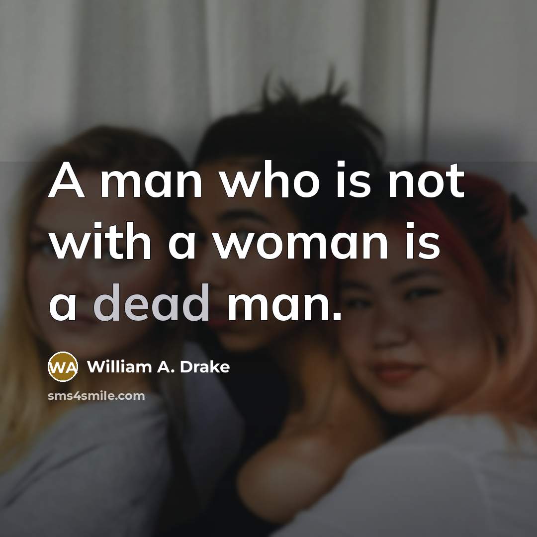 “A man who is not with a woman is a dead man.” quote by William A. Drake