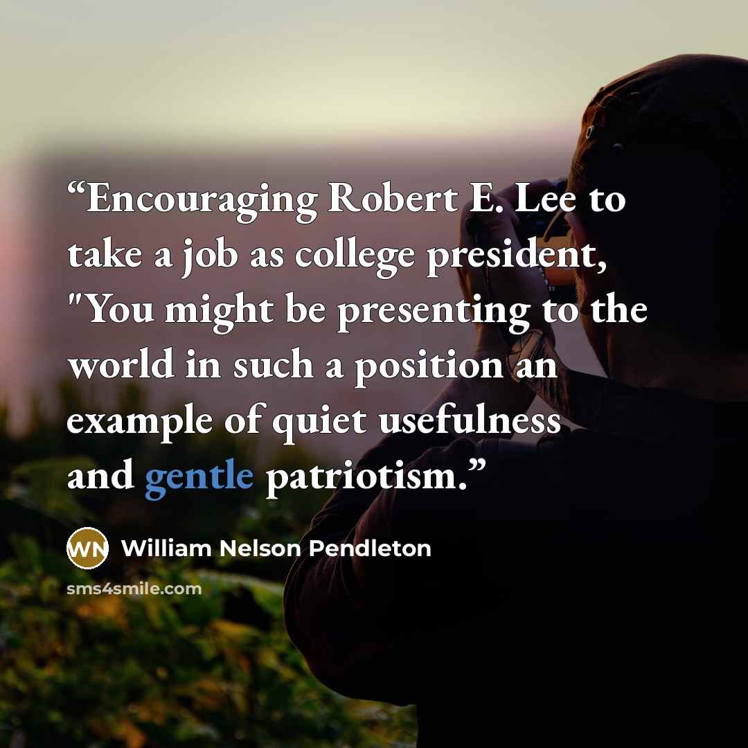 “Encouraging Robert E. Lee to take a job as college president, "You might be presenting to the world in such a position an example of quiet usefulness and gentle patriotism.” quote by William Nelson Pendleton