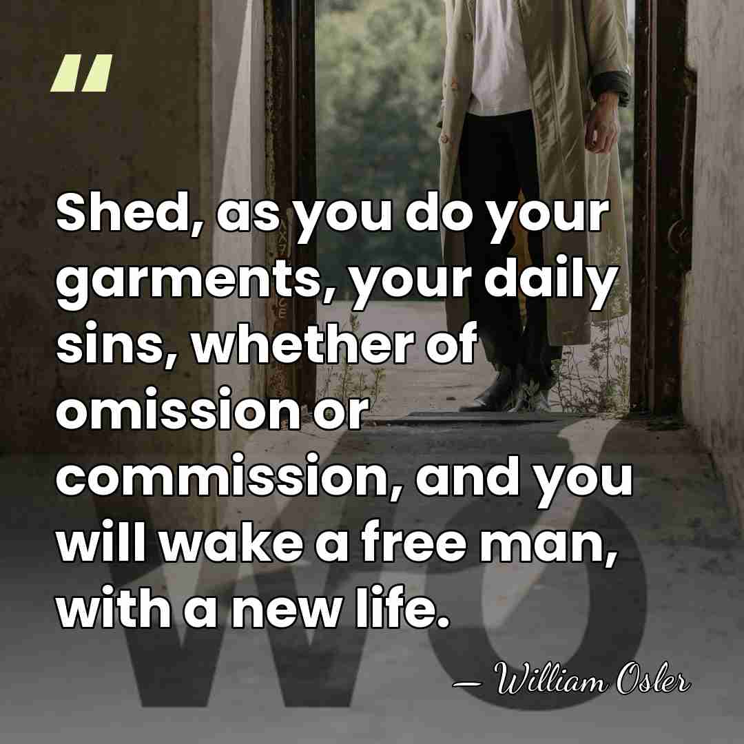 Shed, as you do your garments, your daily sins, whether of omission&hellip; - William Osler