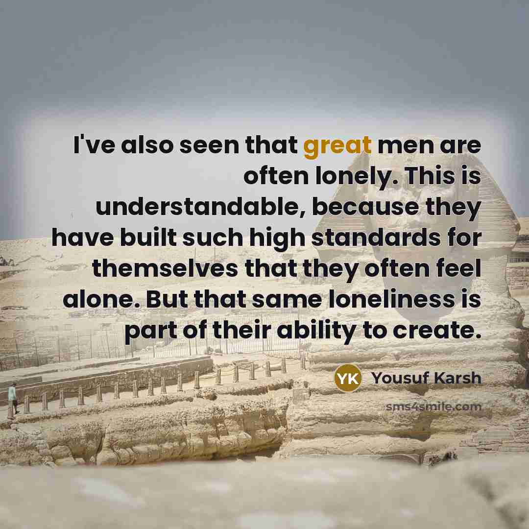 “I've also seen that great men are often lonely. This…” quote by Yousuf Karsh