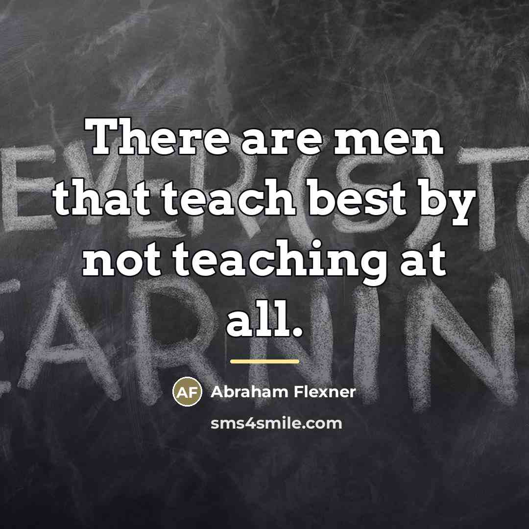 “There are men that teach best by not teaching at…” quote by Abraham Flexner