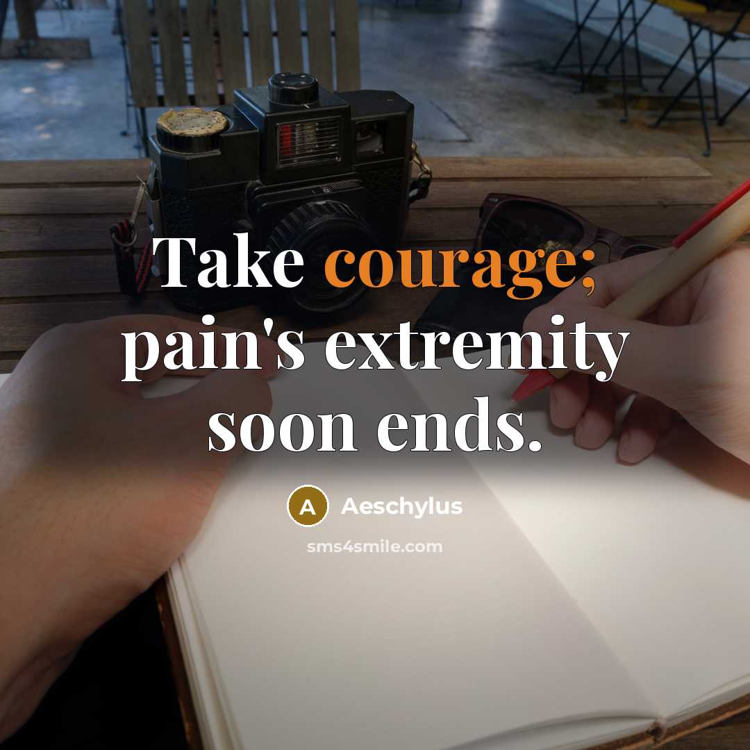 “Take courage; pain's extremity soon ends.…” quote by Aeschylus