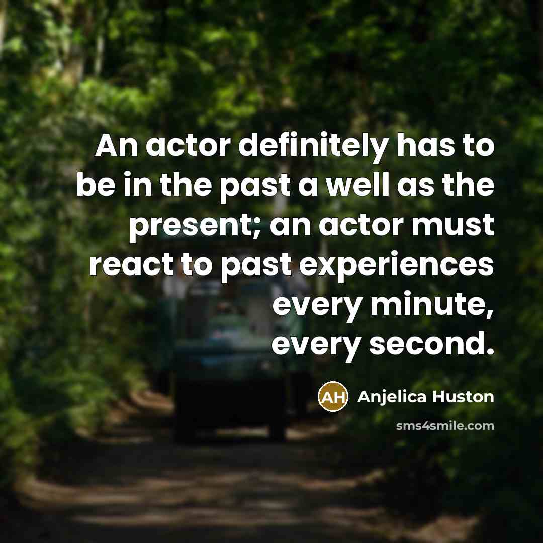 “An actor definitely has to be in the past a…” quote by Anjelica Huston