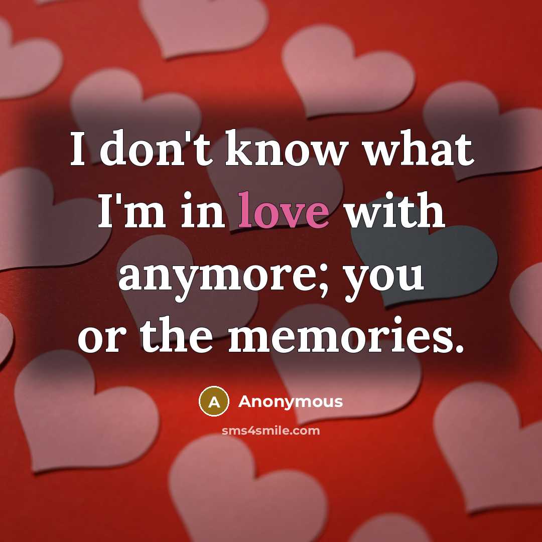 “I don't know what I'm in love with anymore; you…” quote by Anonymous