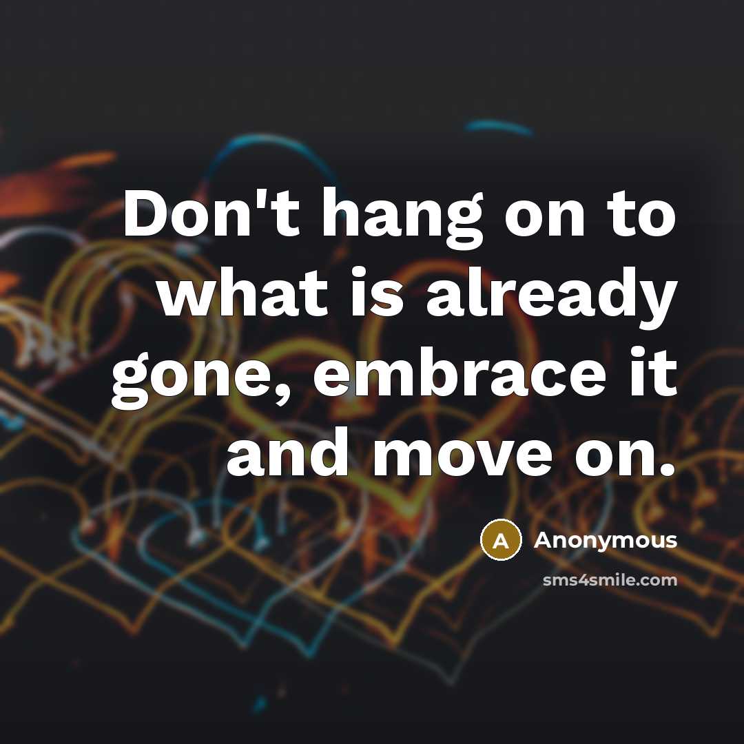 “Don't hang on to what is already gone, embrace it…” quote by Anonymous