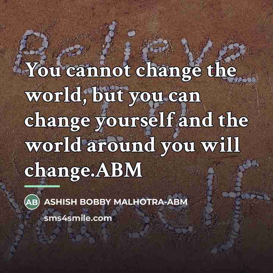 “You cannot change the world, but you can change yourself…” quote by ASHISH BOBBY MALHOTRA-ABM