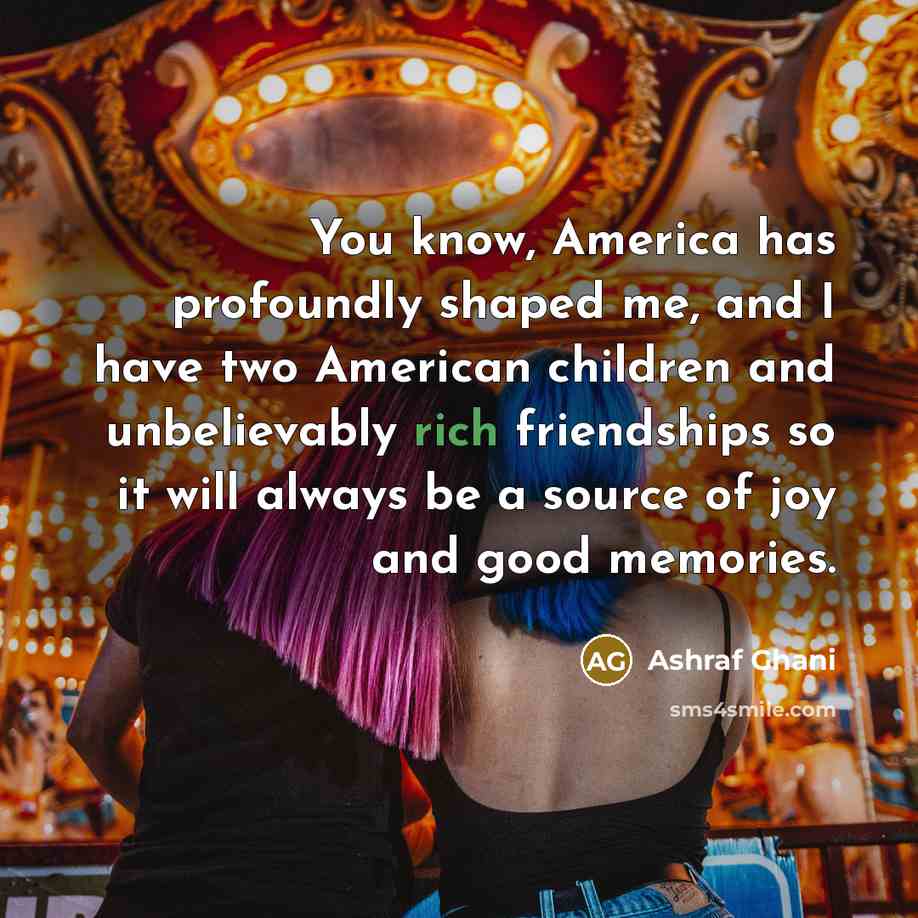 “You know, America has profoundly shaped me, and I have…” quote by Ashraf Ghani