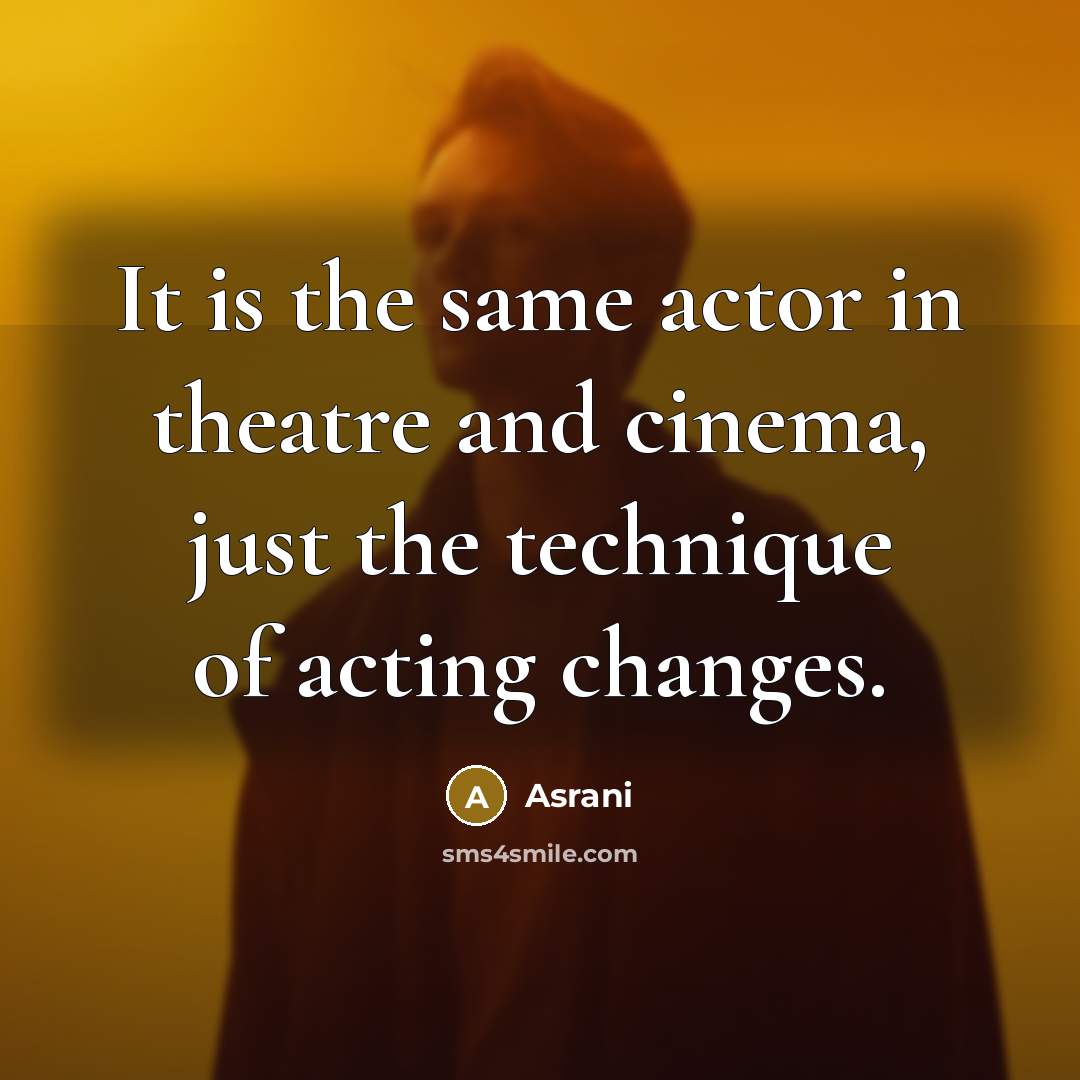“It is the same actor in theatre and cinema, just…” quote by Asrani