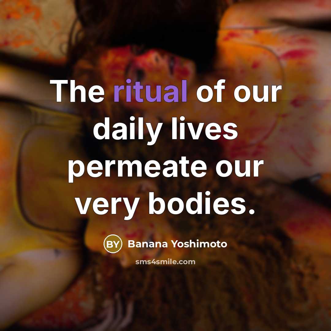 “The ritual of our daily lives permeate our very bodies.…” quote by Banana Yoshimoto