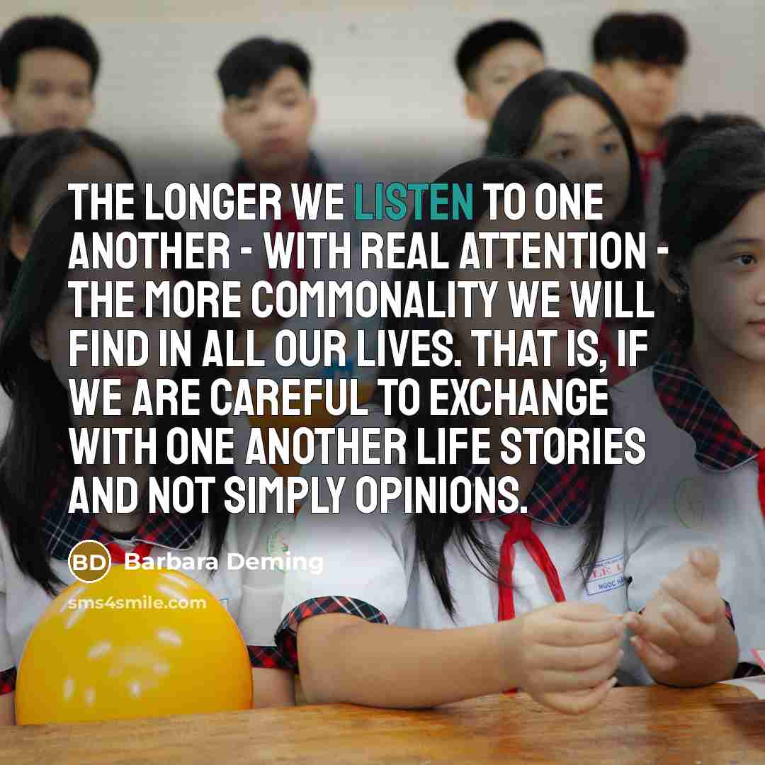 “The longer we listen to one another - with real…” quote by Barbara Deming