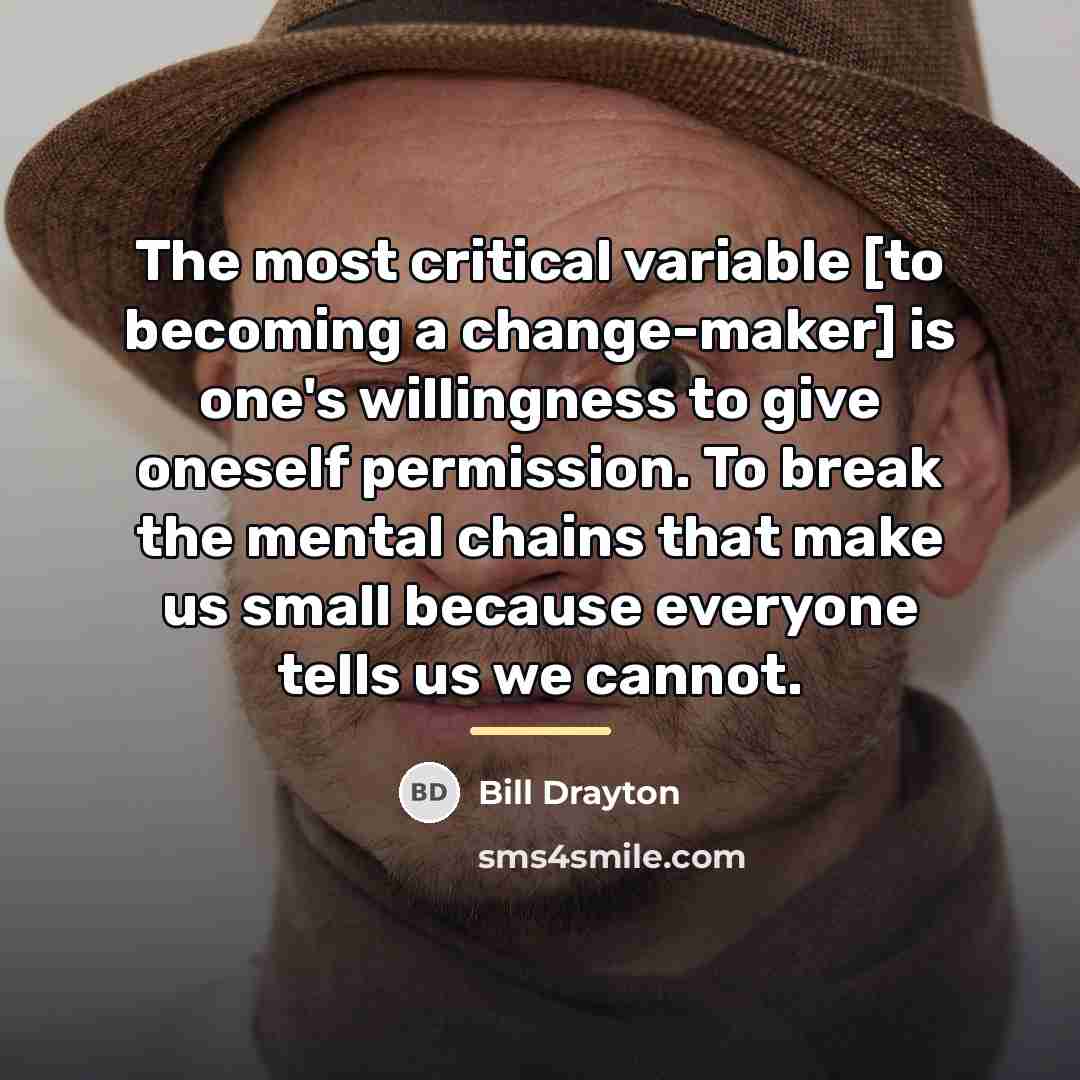 “The most critical variable [to becoming a change-maker] is one's…” quote by Bill Drayton