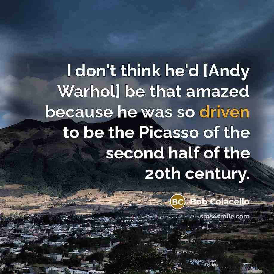 “I don't think he'd [Andy Warhol] be that amazed because…” quote by Bob Colacello