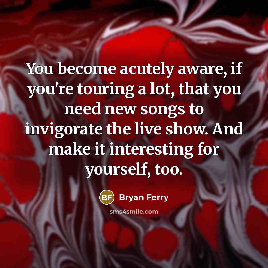 “You become acutely aware, if you're touring a lot, that…” quote by Bryan Ferry