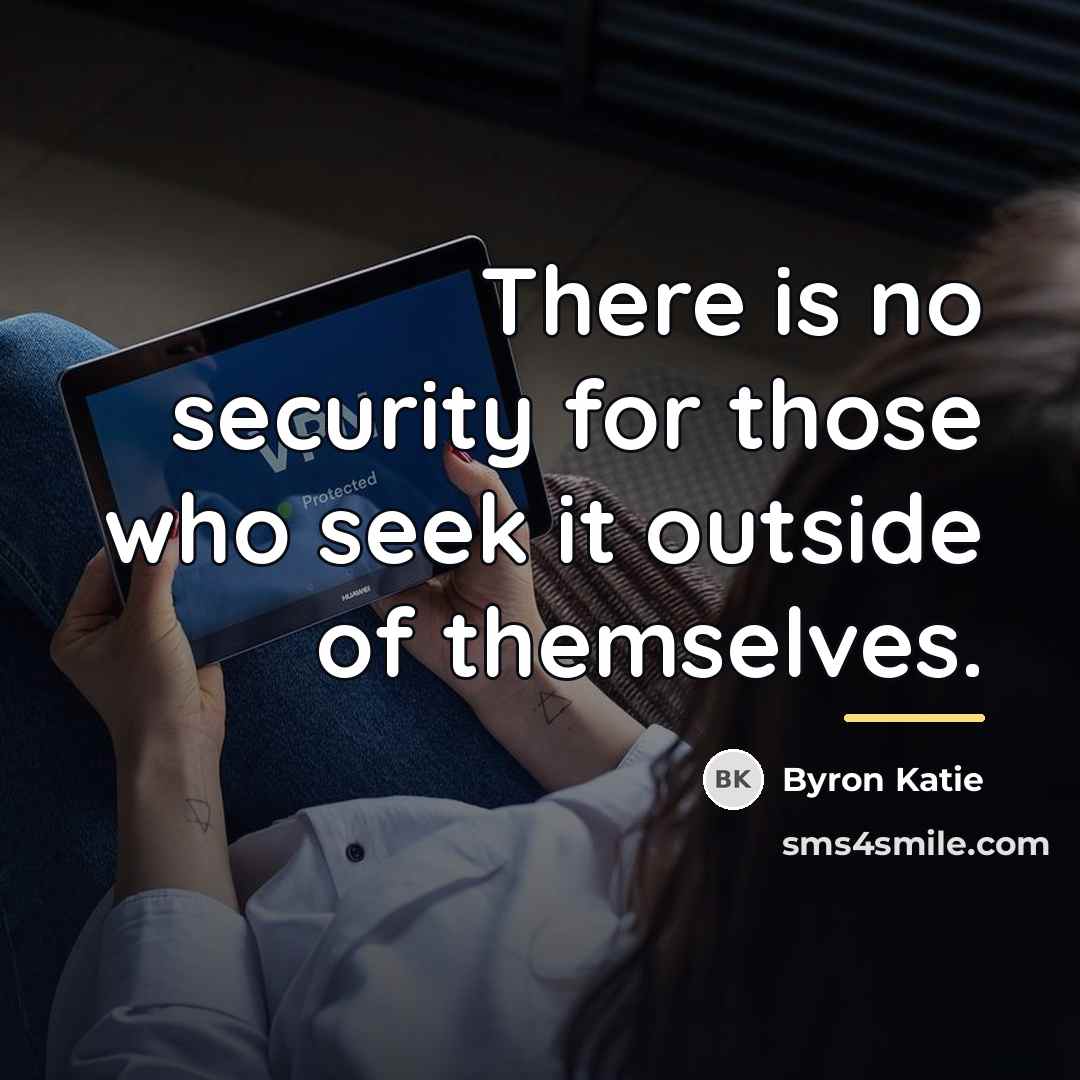 “There is no security for those who seek it outside…” quote by Byron Katie