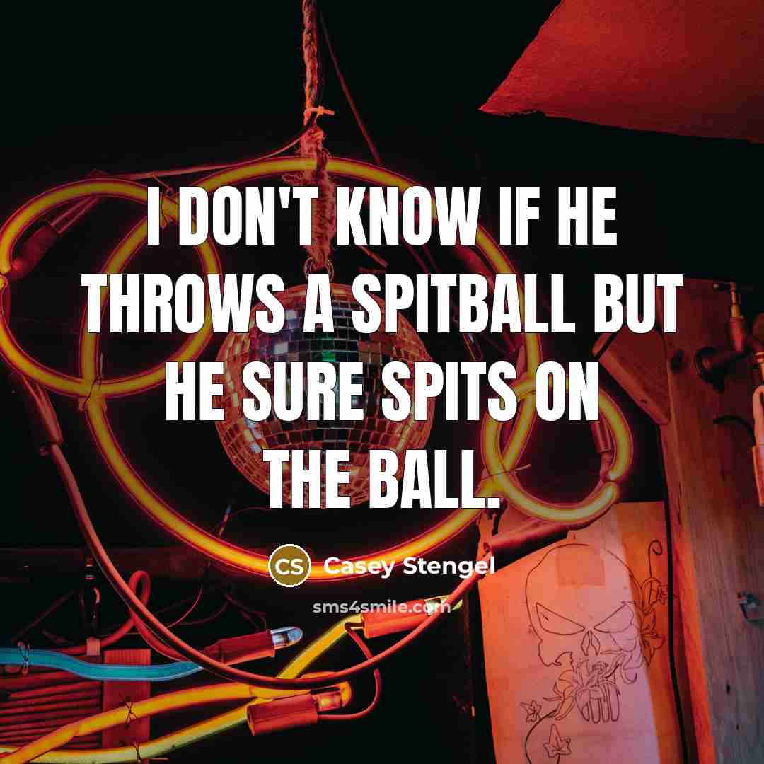 “I don't know if he throws a spitball but he…” quote by Casey Stengel