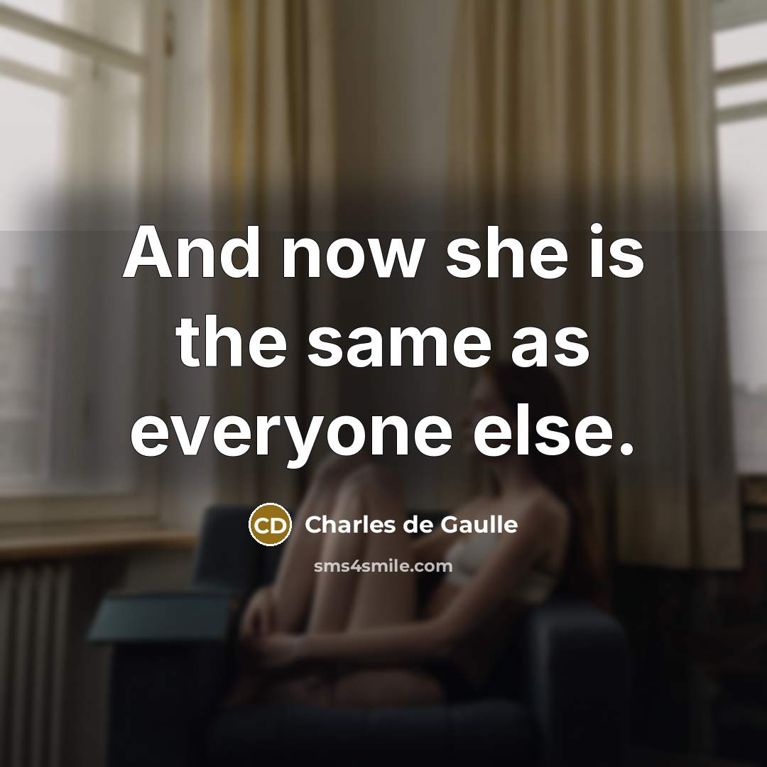 “And now she is the same as everyone else.” quote by Charles De Gaulle