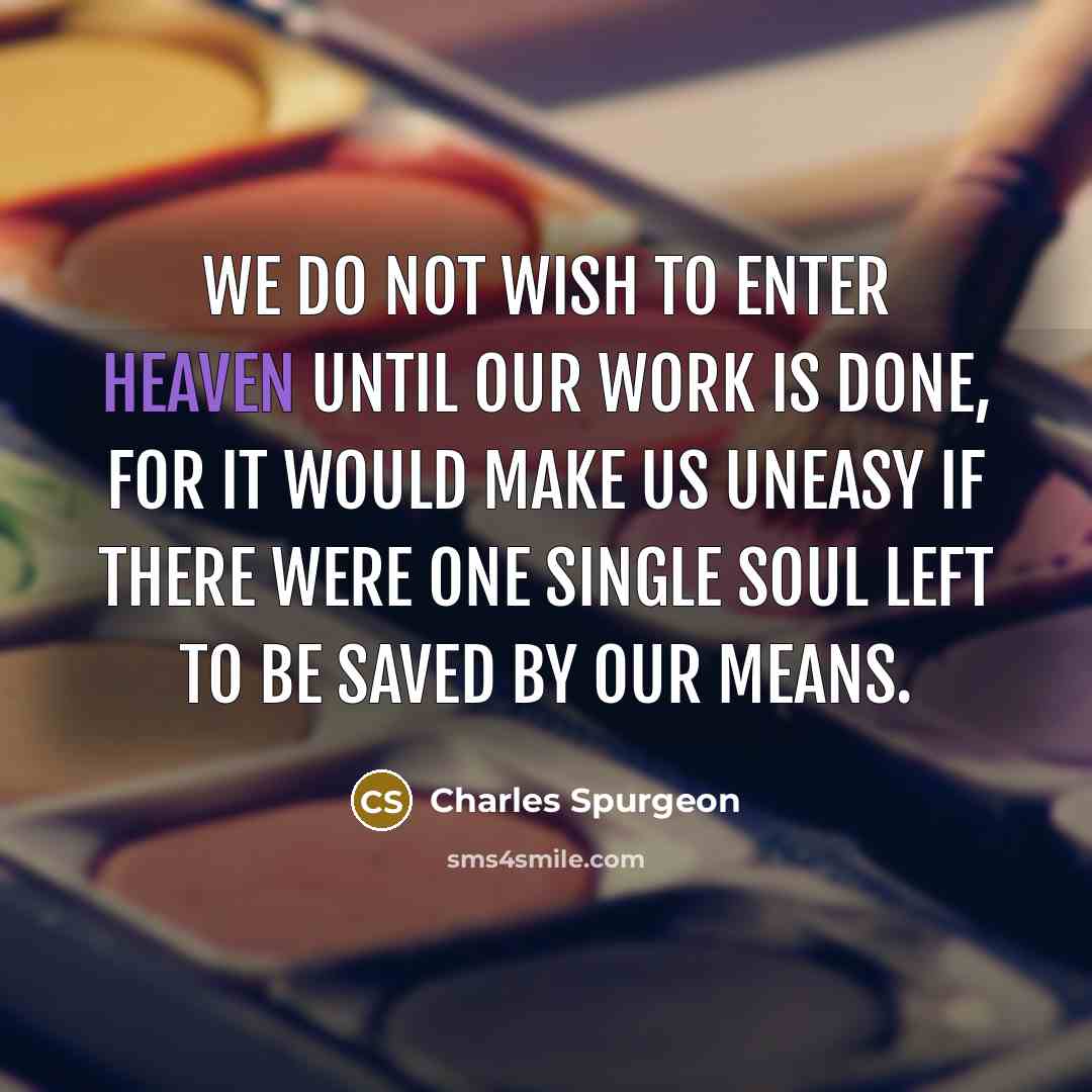 “We do not wish to enter Heaven until our work…” quote by Charles Spurgeon