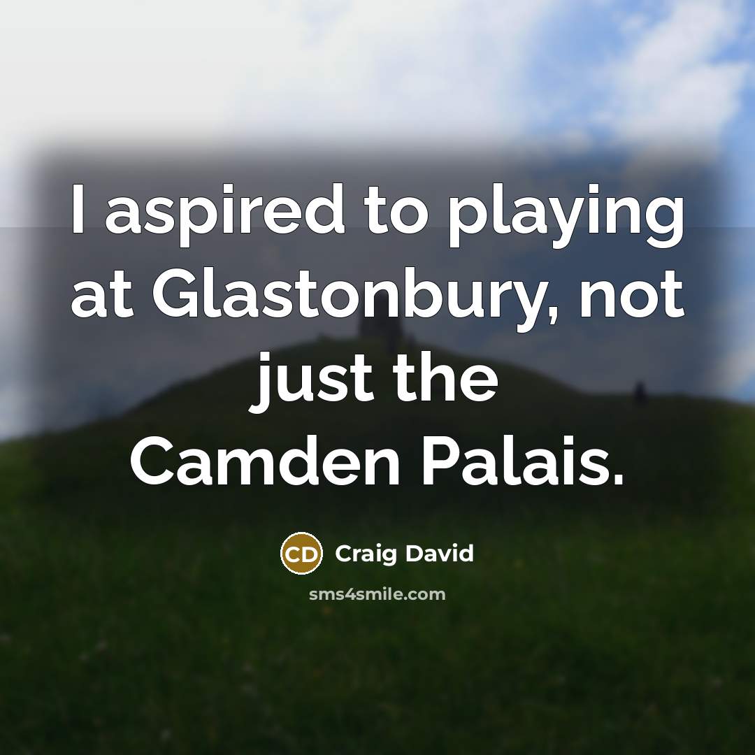 “I aspired to playing at Glastonbury, not just the Camden…” quote by Craig David