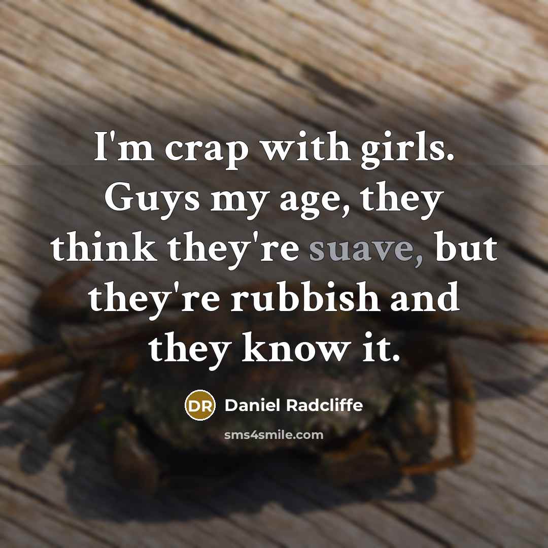 “I'm crap with girls. Guys my age, they think they're…” quote by Daniel Radcliffe