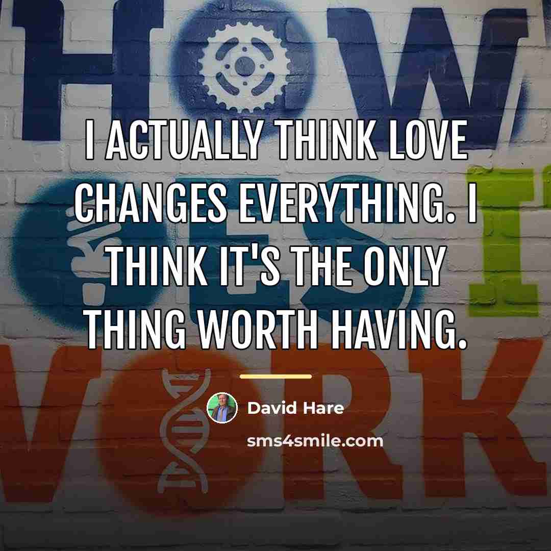 “I actually think love changes everything. I think it's the…” quote by David Hare