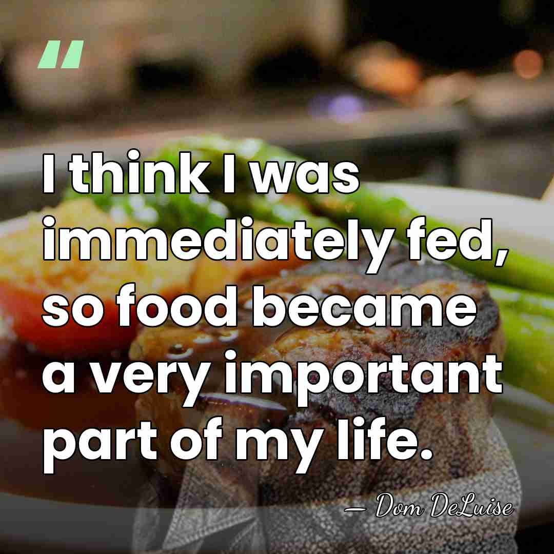 I think I was immediately fed, so food became a very important&hellip; - Dom DeLuise