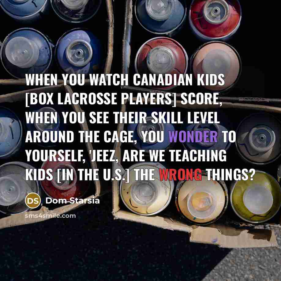 “When you watch Canadian kids [Box Lacrosse Players] score, when…” quote by Dom Starsia