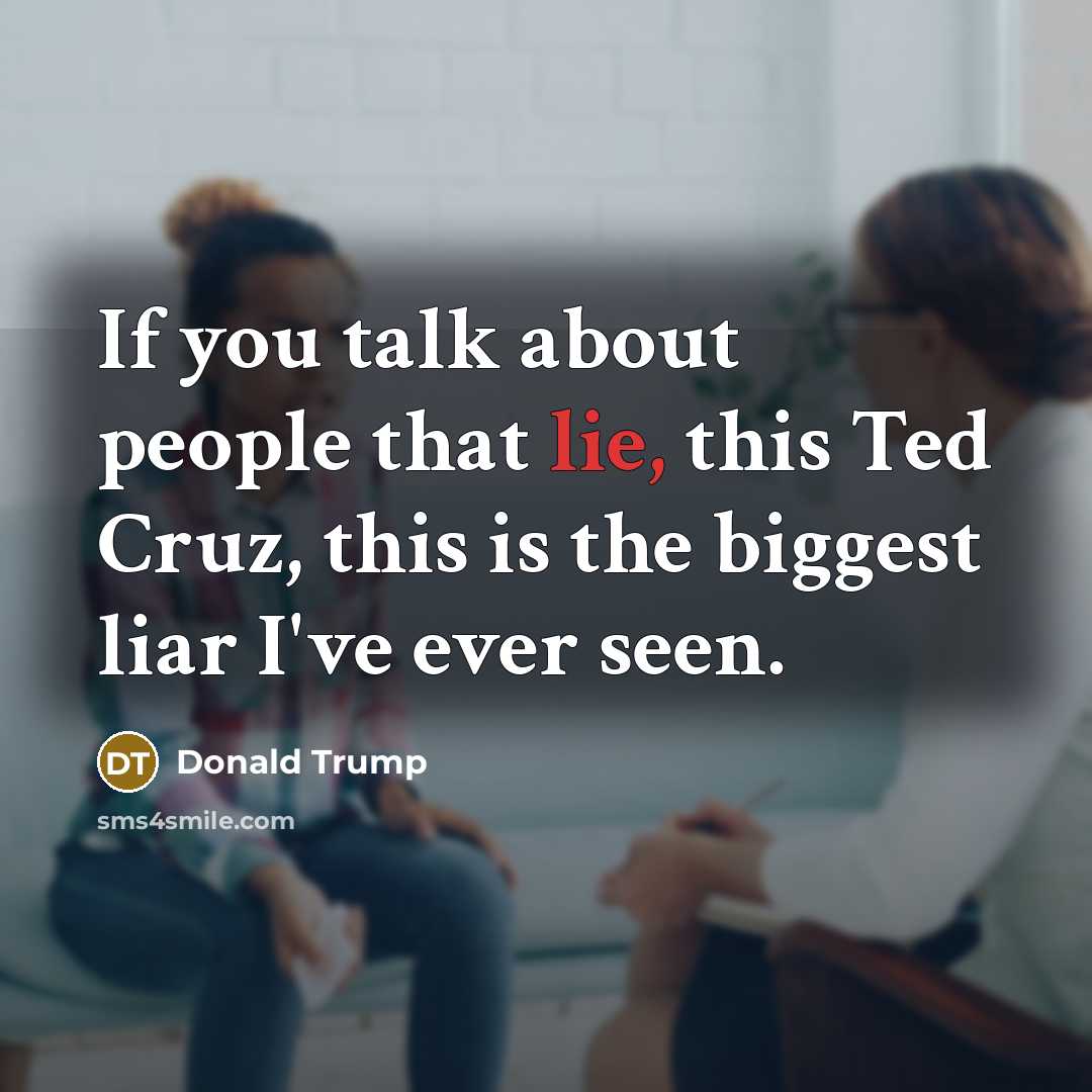 “If you talk about people that lie, this Ted Cruz,…” quote by Donald Trump