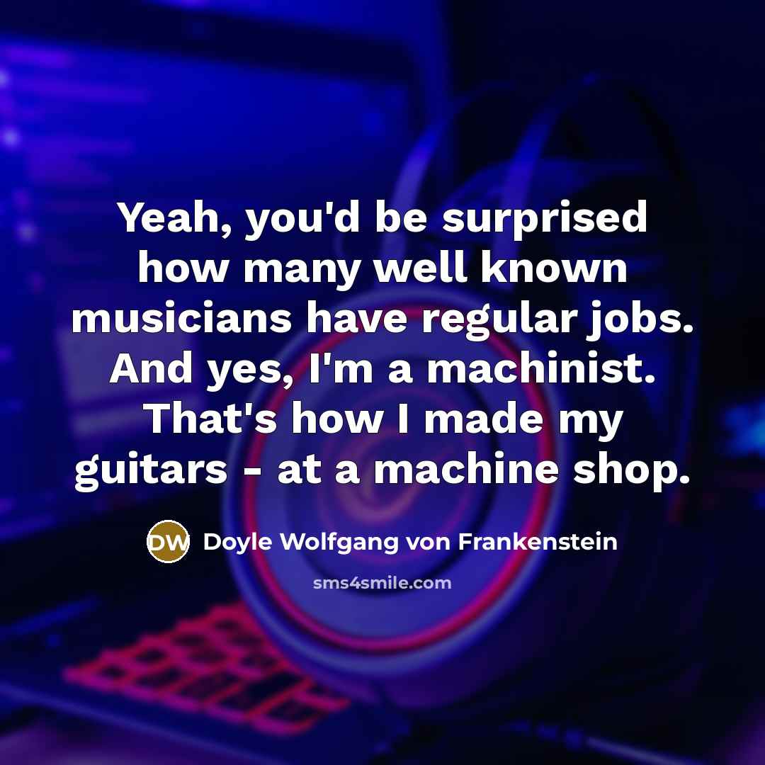 “Yeah, you'd be surprised how many well known musicians have…” quote by Doyle Wolfgang von Frankenstein