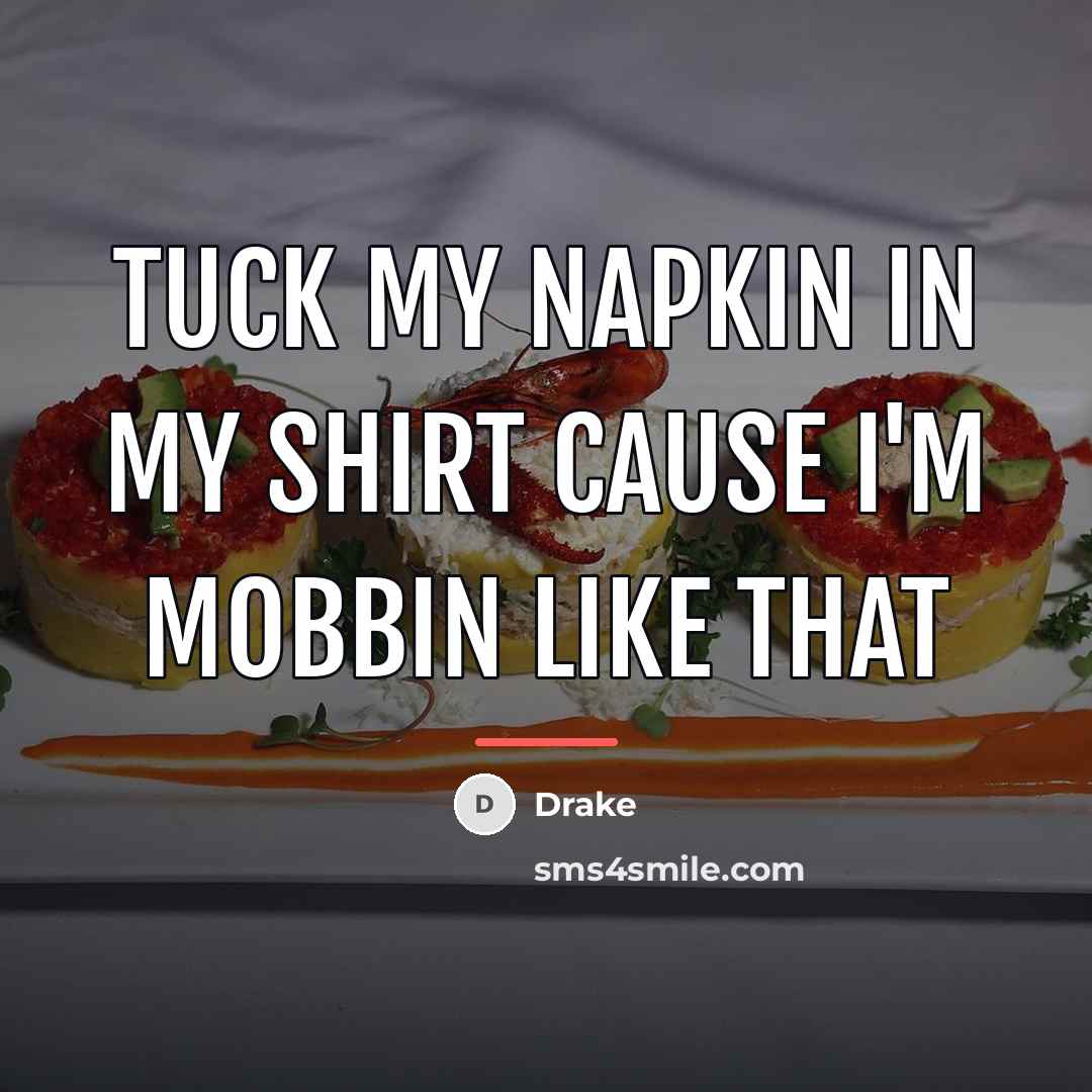 “Tuck my napkin in my shirt cause I'm mobbin like…” quote by Drake