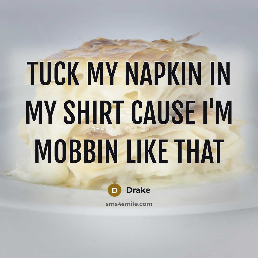 “Tuck my napkin in my shirt cause I'm mobbin like that” quote by Drake