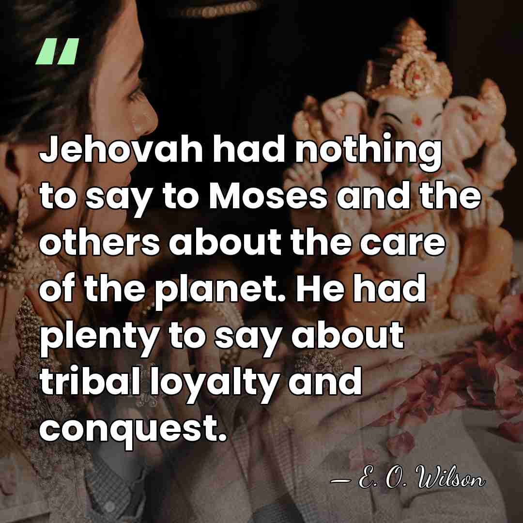Jehovah had nothing to say to Moses and the others about the&hellip; - E. O. Wilson