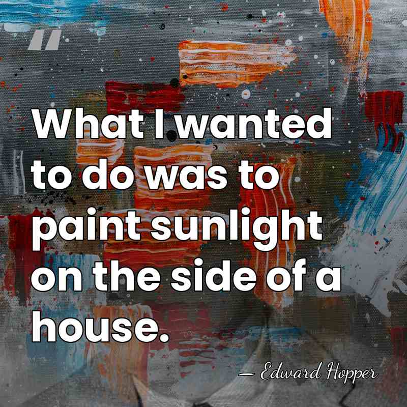 What I wanted to do was to paint sunlight on the side&hellip; - Edward Hopper