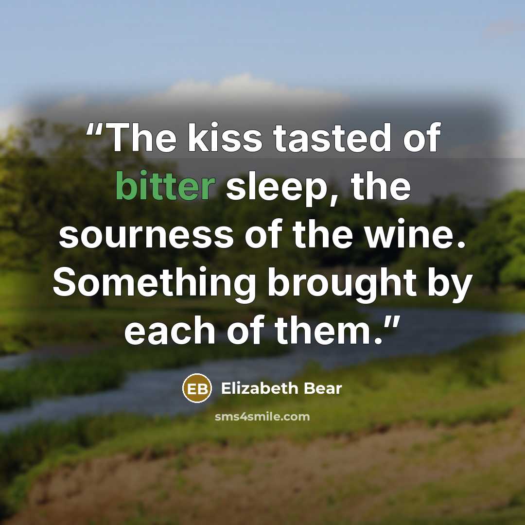 “The kiss tasted of bitter sleep, the sourness of the wine. Something brought by each of them.” quote by Elizabeth Bear